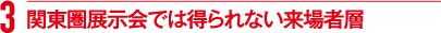 関東圏展示会では得られない来場者層