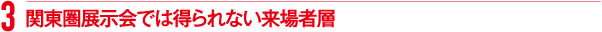 関東圏展示会では得られない来場者層