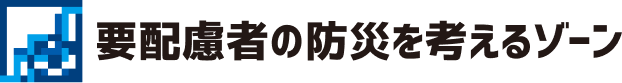 要配慮者の防災を考えるゾーン