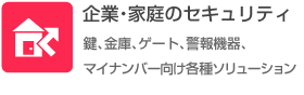 企業・家庭のセキュリティ（鍵、金庫、ゲート、警報機器、マイナンバー向け各種ソリューション）