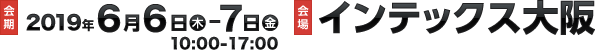 2019年6月6日(木)〜7日(金)10:00〜17:00 インテックス大阪