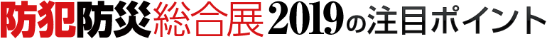 防犯防災総合展2019の注目ポイント