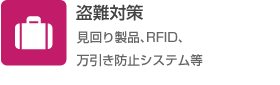 盗難対策（見回り製品、RFID、万引き防止システム等）