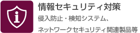 情報セキュリティ対策（侵入防止・検知システム、ネットワークセキュリティ関連製品等）