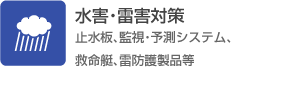 水害・雷害対策（止水板、監視・予測システム、救命艇、雷防護製品等）