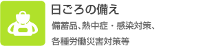 日ごろの備え（備蓄品（電源・照明・食品・トイレ・毛布など）、各種労働災害対策等）