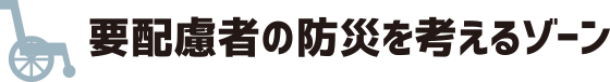 要配慮者の防災を考えるゾーン